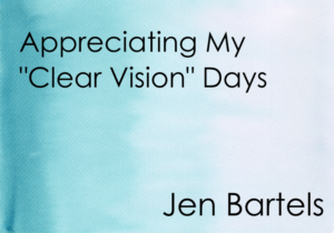 Appreciating my "Clear Vision" Days. Jen Bartels