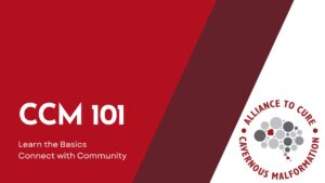 red and white image with the Alliance to Cure Cavernous Malformation Logo and the text: CCM 101. Learn the Basics, Connect with Community